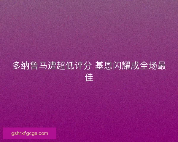 多纳鲁马遭超低评分 基恩闪耀成全场最佳