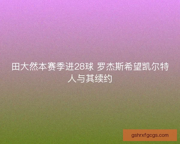 田大然本赛季进28球 罗杰斯希望凯尔特人与其续约
