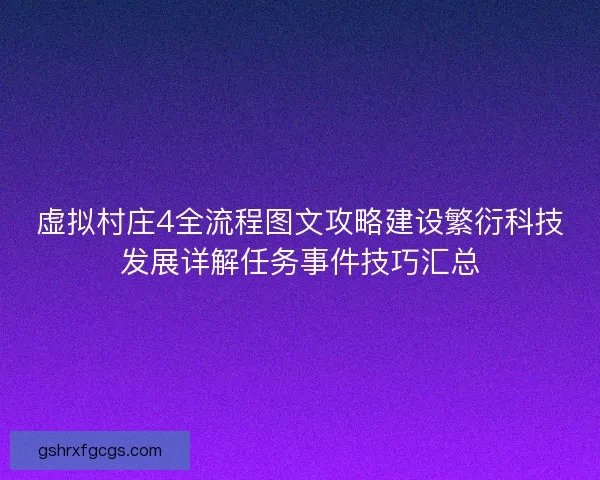 虚拟村庄4全流程图文攻略建设繁衍科技发展详解任务事件技巧汇总