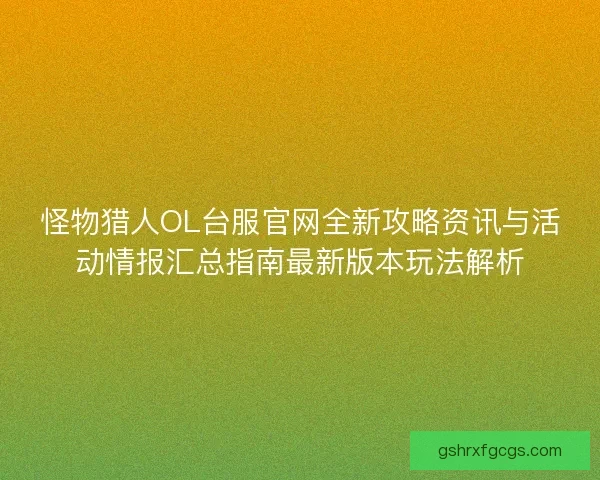 怪物猎人OL台服官网全新攻略资讯与活动情报汇总指南最新版本玩法解析