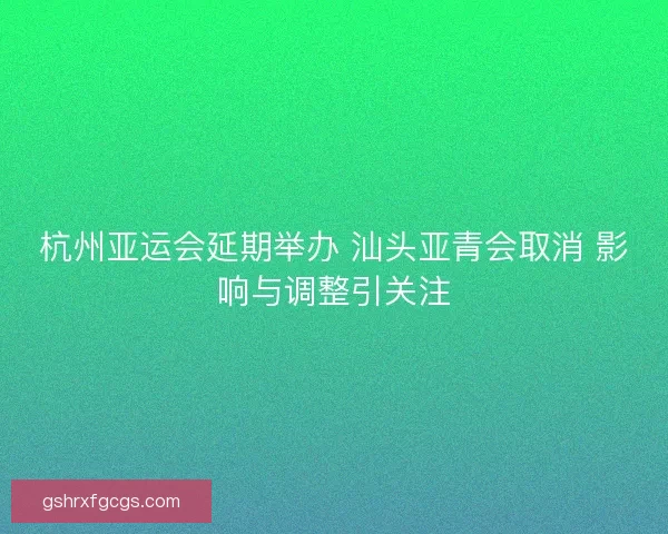 杭州亚运会延期举办 汕头亚青会取消 影响与调整引关注