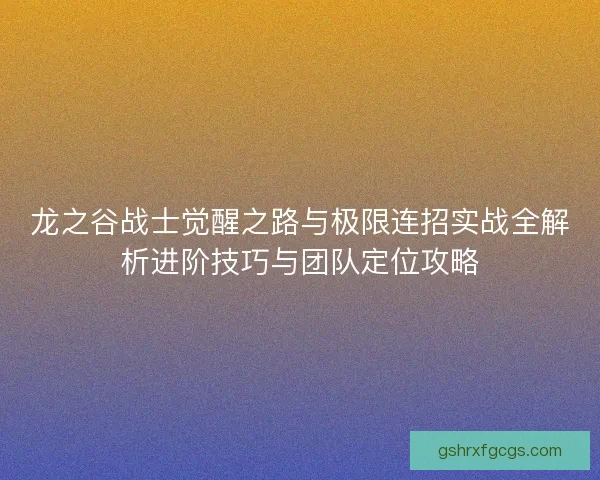 龙之谷战士觉醒之路与极限连招实战全解析进阶技巧与团队定位攻略