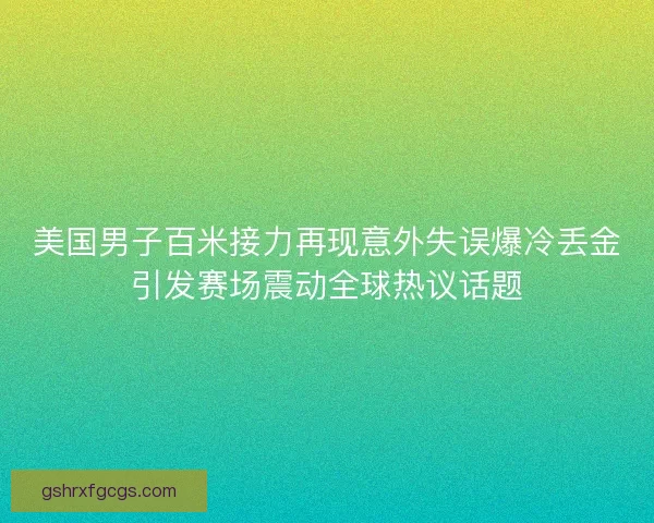 美国男子百米接力再现意外失误爆冷丢金引发赛场震动全球热议话题